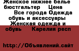 Женское нижнее белье (бюстгальтер) › Цена ­ 1 300 - Все города Одежда, обувь и аксессуары » Женская одежда и обувь   . Карелия респ.